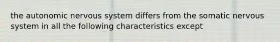 the autonomic nervous system differs from the somatic nervous system in all the following characteristics except