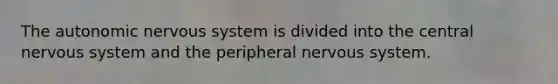 The autonomic nervous system is divided into the central nervous system and the peripheral nervous system.