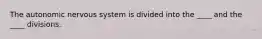 The autonomic nervous system is divided into the ____ and the ____ divisions.