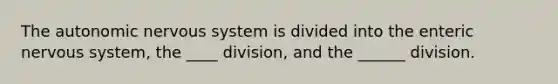 <a href='https://www.questionai.com/knowledge/kMqcwgxBsH-the-autonomic-nervous-system' class='anchor-knowledge'>the autonomic <a href='https://www.questionai.com/knowledge/kThdVqrsqy-nervous-system' class='anchor-knowledge'>nervous system</a></a> is divided into the enteric nervous system, the ____ division, and the ______ division.