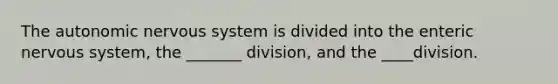 <a href='https://www.questionai.com/knowledge/kMqcwgxBsH-the-autonomic-nervous-system' class='anchor-knowledge'>the autonomic <a href='https://www.questionai.com/knowledge/kThdVqrsqy-nervous-system' class='anchor-knowledge'>nervous system</a></a> is divided into the enteric nervous system, the _______ division, and the ____division.