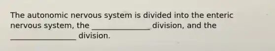 The autonomic nervous system is divided into the enteric nervous system, the _______________ division, and the _________________ division.