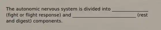 The autonomic nervous system is divided into ________________ (fight or flight response) and ____________________________ (rest and digest) components.