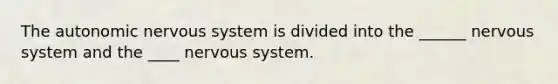 The autonomic nervous system is divided into the ______ nervous system and the ____ nervous system.