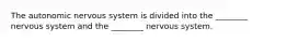 The autonomic nervous system is divided into the ________ nervous system and the ________ nervous system.