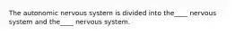 The autonomic nervous system is divided into the____ nervous system and the____ nervous system.