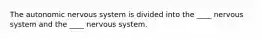 The autonomic nervous system is divided into the ____ nervous system and the ____ nervous system.