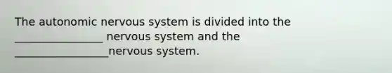 The autonomic nervous system is divided into the ________________ nervous system and the _________________nervous system.