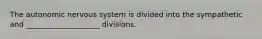 The autonomic nervous system is divided into the sympathetic and ____________________ divisions.