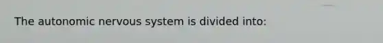 <a href='https://www.questionai.com/knowledge/kMqcwgxBsH-the-autonomic-nervous-system' class='anchor-knowledge'>the autonomic <a href='https://www.questionai.com/knowledge/kThdVqrsqy-nervous-system' class='anchor-knowledge'>nervous system</a></a> is divided into: