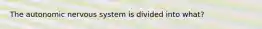 The autonomic nervous system is divided into what?