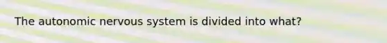 The autonomic nervous system is divided into what?