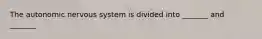 The autonomic nervous system is divided into _______ and _______