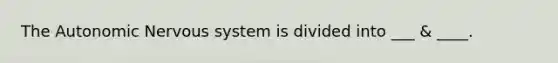 The Autonomic Nervous system is divided into ___ & ____.