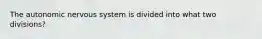 The autonomic nervous system is divided into what two divisions?