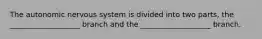 The autonomic nervous system is divided into two parts, the ___________________ branch and the ___________________ branch.