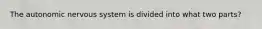 The autonomic nervous system is divided into what two parts?