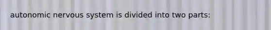 autonomic nervous system is divided into two parts: