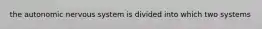 the autonomic nervous system is divided into which two systems