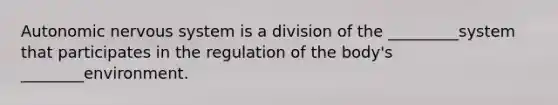 Autonomic nervous system is a division of the _________system that participates in the regulation of the body's ________environment.