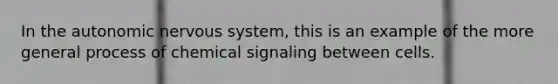 In the autonomic nervous system, this is an example of the more general process of chemical signaling between cells.