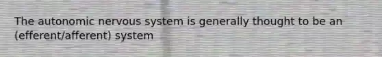 The autonomic nervous system is generally thought to be an (efferent/afferent) system