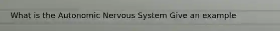 What is <a href='https://www.questionai.com/knowledge/kMqcwgxBsH-the-autonomic-nervous-system' class='anchor-knowledge'>the autonomic nervous system</a> Give an example