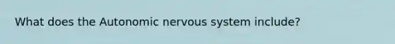 What does <a href='https://www.questionai.com/knowledge/kMqcwgxBsH-the-autonomic-nervous-system' class='anchor-knowledge'>the autonomic nervous system</a> include?