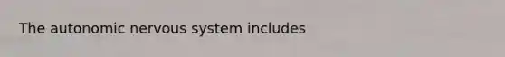 <a href='https://www.questionai.com/knowledge/kMqcwgxBsH-the-autonomic-nervous-system' class='anchor-knowledge'>the autonomic <a href='https://www.questionai.com/knowledge/kThdVqrsqy-nervous-system' class='anchor-knowledge'>nervous system</a></a> includes