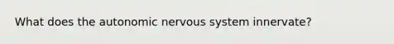 What does the autonomic nervous system innervate?