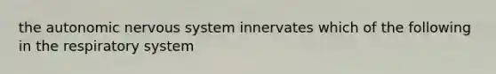 the autonomic nervous system innervates which of the following in the respiratory system