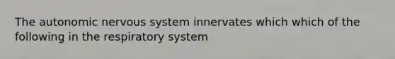 The autonomic nervous system innervates which which of the following in the respiratory system