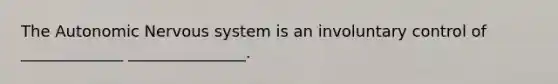 The Autonomic Nervous system is an involuntary control of _____________ _______________.