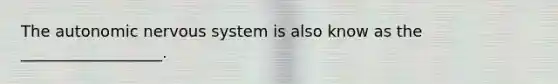 <a href='https://www.questionai.com/knowledge/kMqcwgxBsH-the-autonomic-nervous-system' class='anchor-knowledge'>the autonomic <a href='https://www.questionai.com/knowledge/kThdVqrsqy-nervous-system' class='anchor-knowledge'>nervous system</a></a> is also know as the __________________.