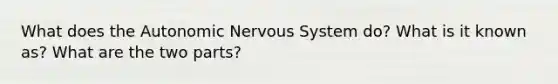 What does the Autonomic Nervous System do? What is it known as? What are the two parts?