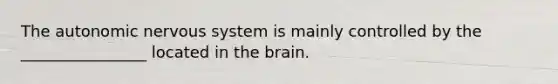 <a href='https://www.questionai.com/knowledge/kMqcwgxBsH-the-autonomic-nervous-system' class='anchor-knowledge'>the autonomic nervous system</a> is mainly controlled by the ________________ located in <a href='https://www.questionai.com/knowledge/kLMtJeqKp6-the-brain' class='anchor-knowledge'>the brain</a>.