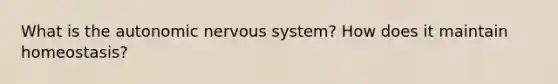 What is the autonomic nervous system? How does it maintain homeostasis?