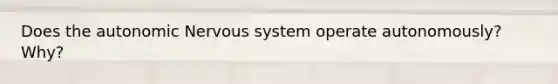 Does the autonomic Nervous system operate autonomously? Why?