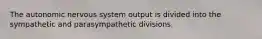 The autonomic nervous system output is divided into the sympathetic and parasympathetic divisions.
