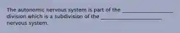 The autonomic nervous system is part of the ____________________ division which is a subdivision of the ________________________ nervous system.