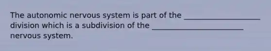 The autonomic nervous system is part of the ____________________ division which is a subdivision of the ________________________ nervous system.