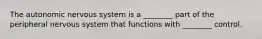 The autonomic nervous system is a ________ part of the peripheral nervous system that functions with ________ control.