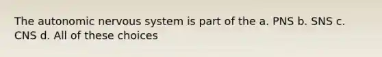 <a href='https://www.questionai.com/knowledge/kMqcwgxBsH-the-autonomic-nervous-system' class='anchor-knowledge'>the autonomic nervous system</a> is part of the a. PNS b. SNS c. CNS d. All of these choices