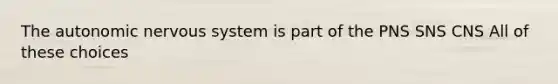 <a href='https://www.questionai.com/knowledge/kMqcwgxBsH-the-autonomic-nervous-system' class='anchor-knowledge'>the autonomic <a href='https://www.questionai.com/knowledge/kThdVqrsqy-nervous-system' class='anchor-knowledge'>nervous system</a></a> is part of the PNS SNS CNS All of these choices