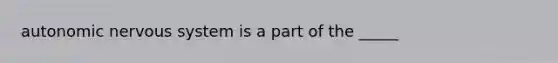 autonomic nervous system is a part of the _____
