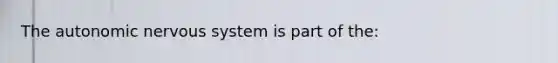 The autonomic nervous system is part of the: