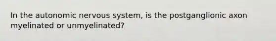 In <a href='https://www.questionai.com/knowledge/kMqcwgxBsH-the-autonomic-nervous-system' class='anchor-knowledge'>the autonomic nervous system</a>, is the postganglionic axon myelinated or unmyelinated?