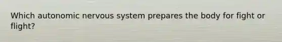 Which autonomic nervous system prepares the body for fight or flight?