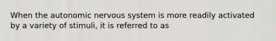 When the autonomic nervous system is more readily activated by a variety of stimuli, it is referred to as