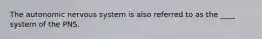 The autonomic nervous system is also referred to as the ____ system of the PNS.